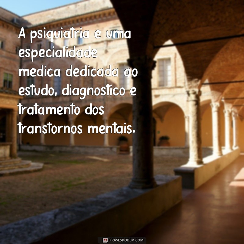 repetição de frases psiquiatria A psiquiatria é uma especialidade médica dedicada ao estudo, diagnóstico e tratamento dos transtornos mentais.