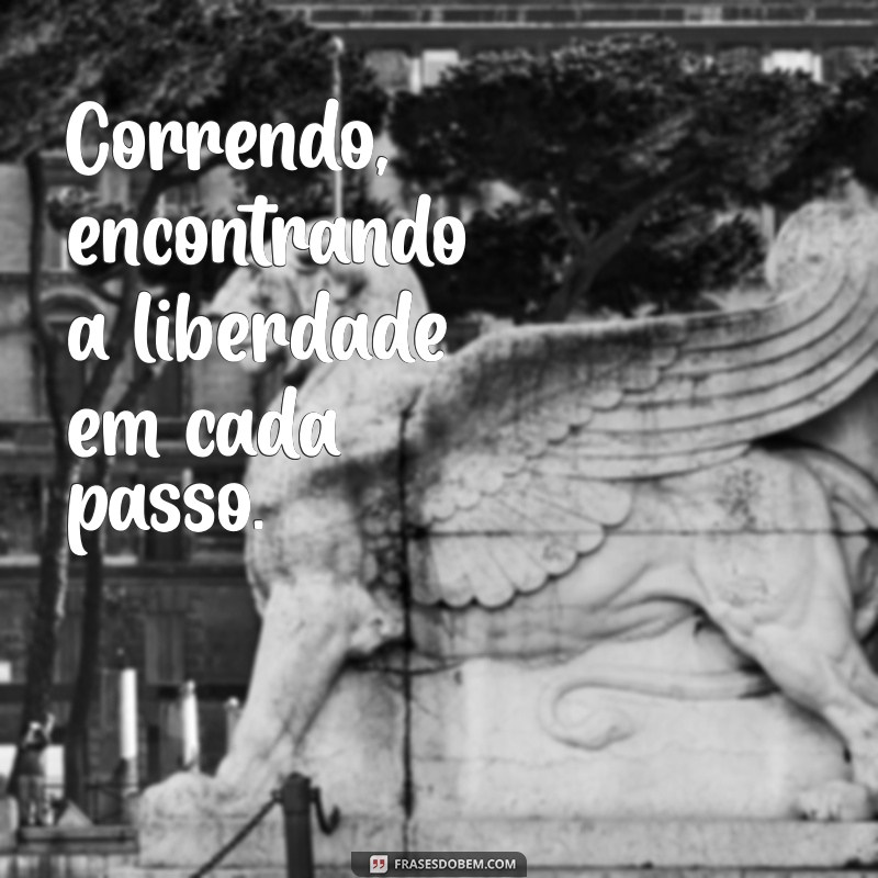 frases de correr Correndo, encontrando a liberdade em cada passo.