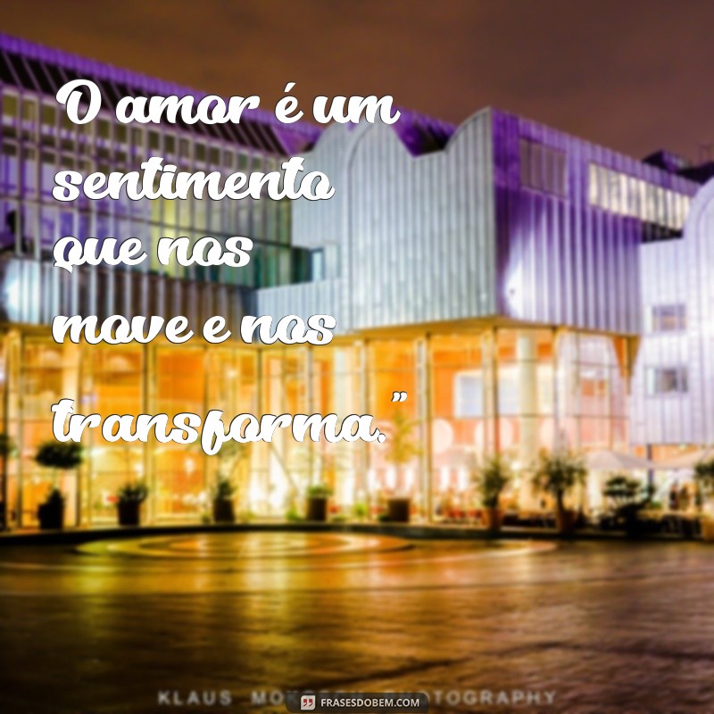 frases machado de assis amor O amor é um sentimento que nos move e nos transforma.