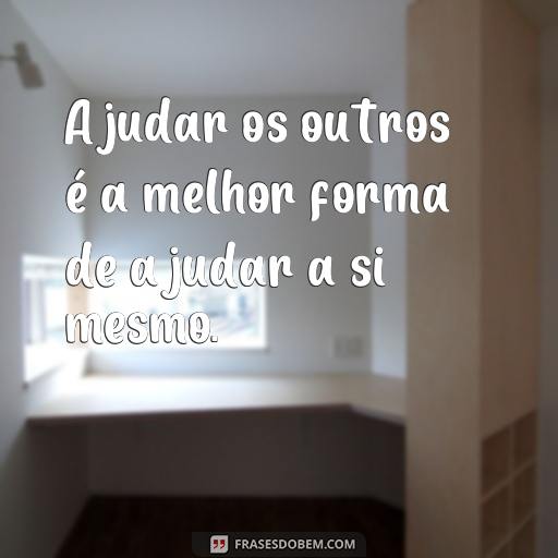 Lições de Moral: 20 Frases Inspiradoras para Ajudar na Sua Vida Ajudar os outros é a melhor forma de ajudar a si mesmo.