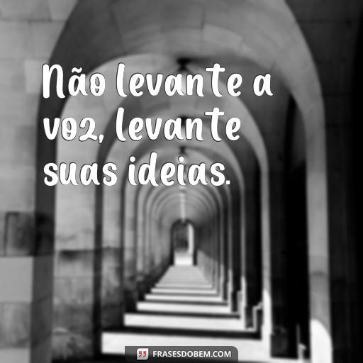 Lições de Moral: 20 Frases Inspiradoras para Ajudar na Sua Vida Não levante a voz, levante suas ideias.