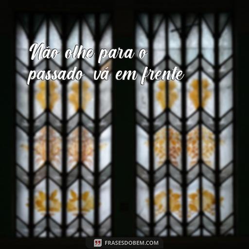 Lições de Moral: 20 Frases Inspiradoras para Ajudar na Sua Vida Não olhe para o passado, vá em frente.