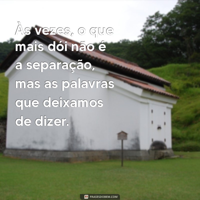 frases de arrependimento de amor Às vezes, o que mais dói não é a separação, mas as palavras que deixamos de dizer.