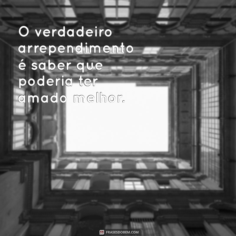 Frases de Arrependimento de Amor: Reflexões que Tocam o Coração 