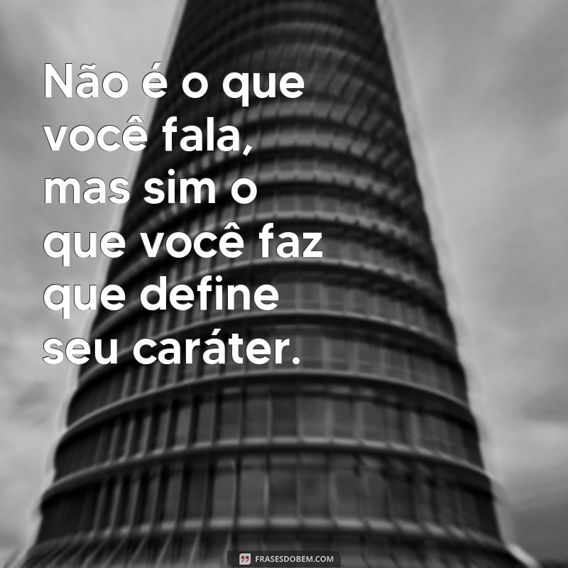 frases de impacto moral Não é o que você fala, mas sim o que você faz que define seu caráter.