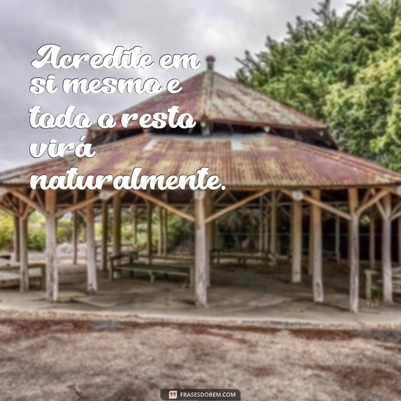 frases de acreditar em si Acredite em si mesmo e todo o resto virá naturalmente.