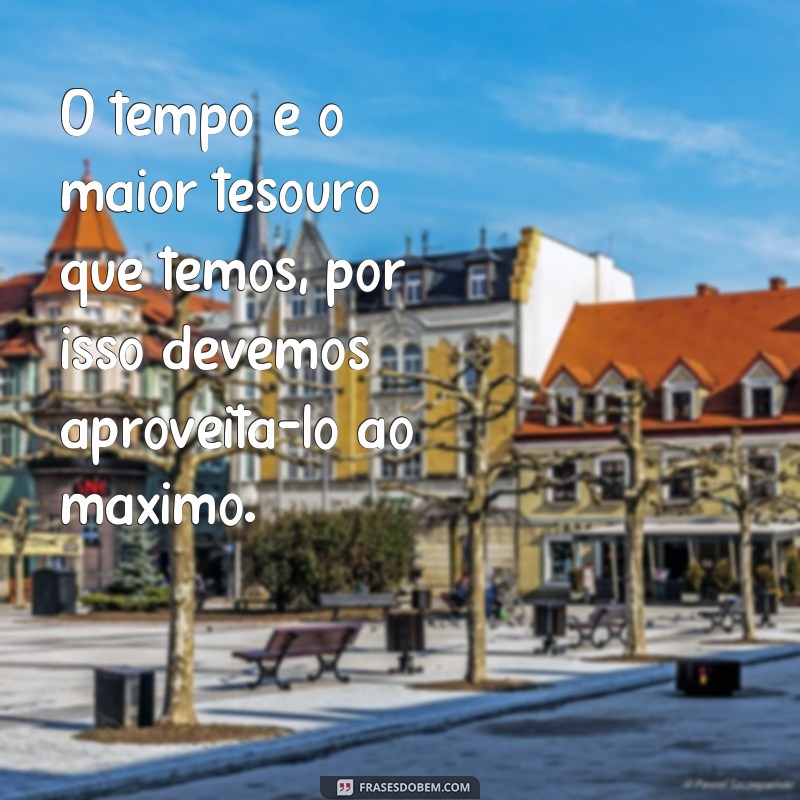 frases sobre a vida e o tempo O tempo é o maior tesouro que temos, por isso devemos aproveitá-lo ao máximo.