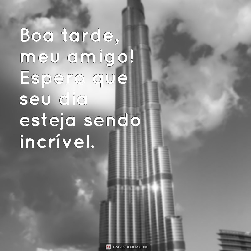 frases de boa tarde para amigos Boa tarde, meu amigo! Espero que seu dia esteja sendo incrível.