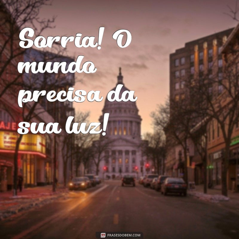 frases animadas Sorria! O mundo precisa da sua luz!