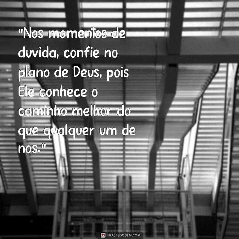 frases de Deus reflexão Acredite sempre que Deus tem um propósito para cada um de nós.