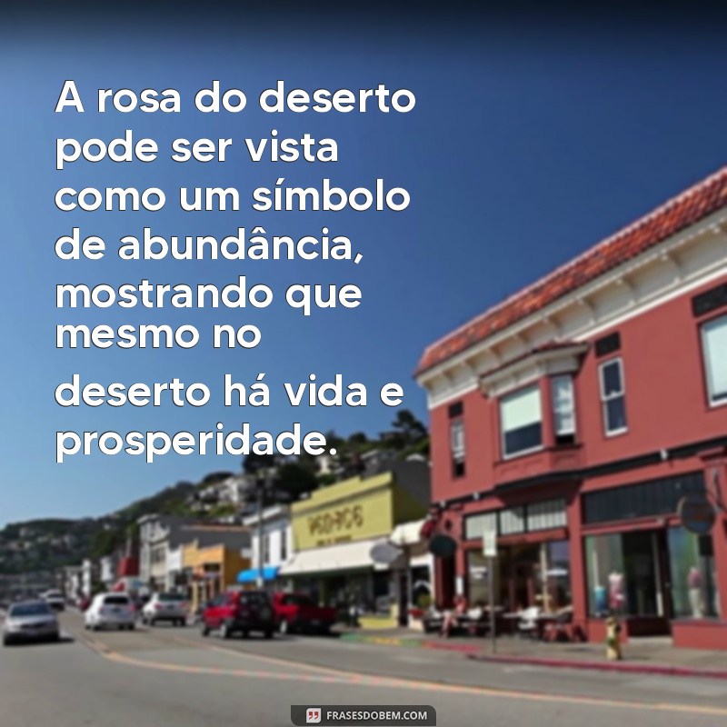 Descubra o significado por trás das belas frases da rosa do deserto 