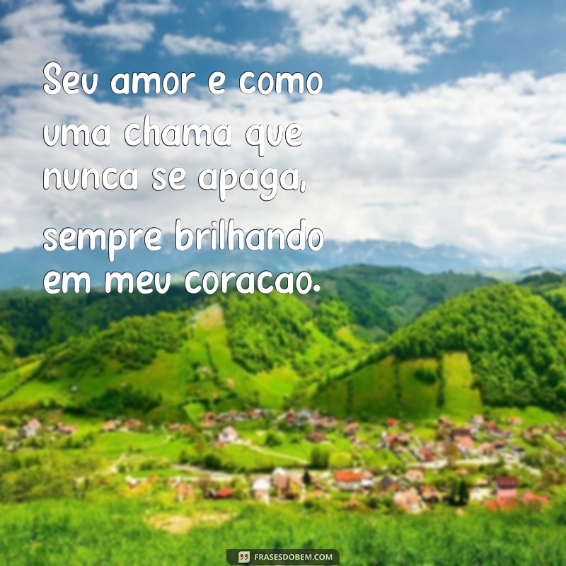 frases poemas romanticos Seu amor é como uma chama que nunca se apaga, sempre brilhando em meu coração.