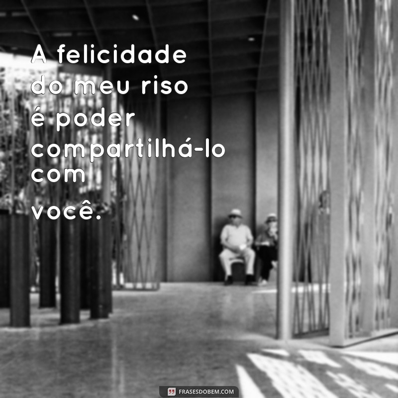 Descubra as mais belas frases sobre a felicidade do meu riso contigo 