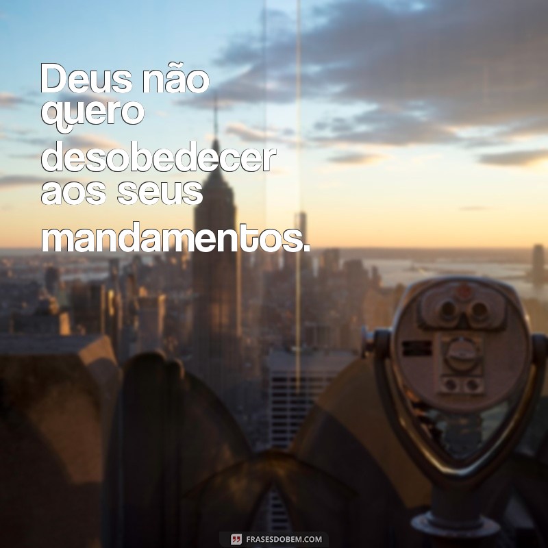 Descubra as melhores frases para expressar seu desejo de Deus: Não quero! 