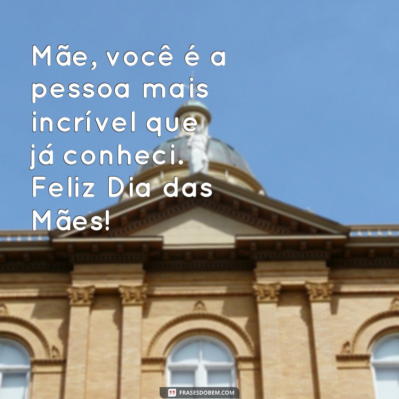 frases cartãozinho para dia das maes Mãe, você é a pessoa mais incrível que já conheci. Feliz Dia das Mães!