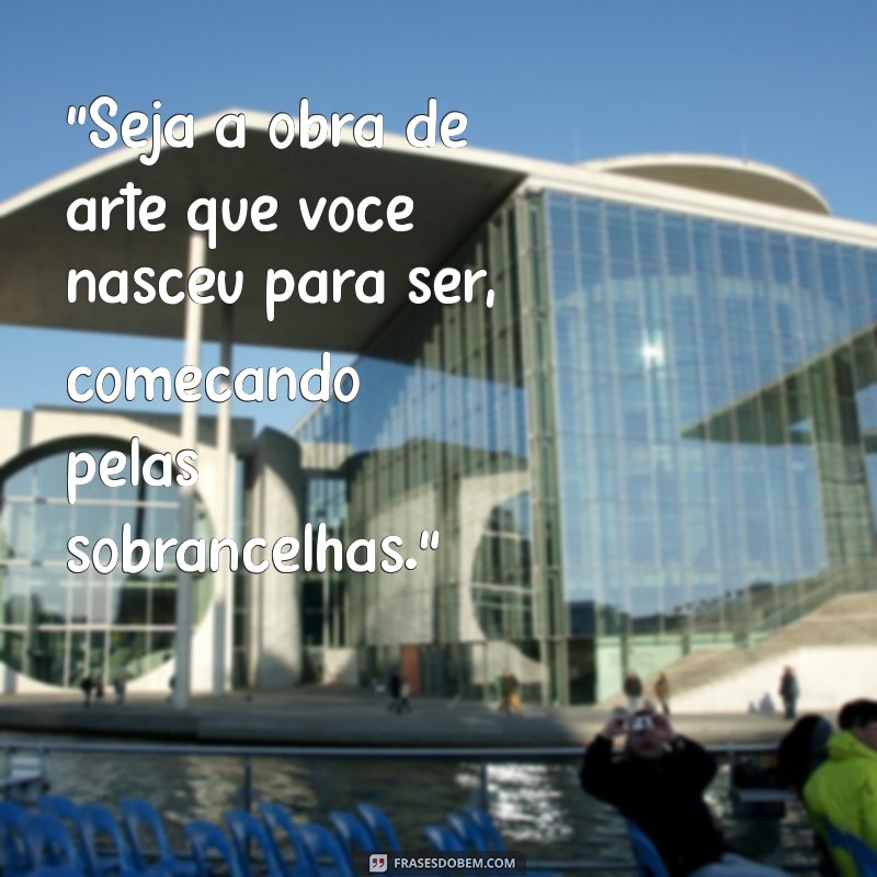 Frases Engraçadas e Inspiradoras sobre Sobrancelhas Feitas: Realce sua Beleza! 