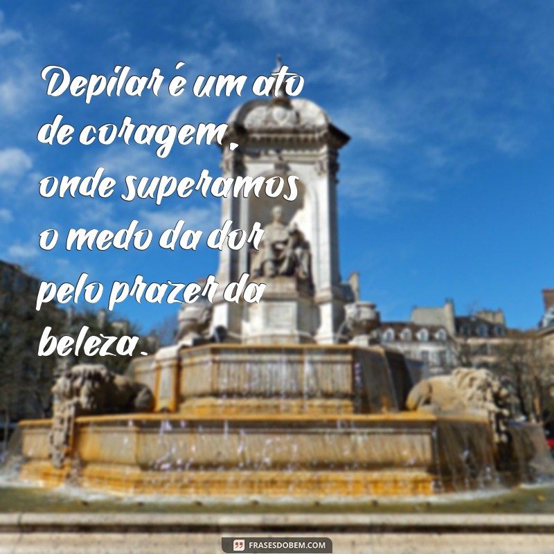 Top Frases Engraçadas e Inspiradoras Sobre Depilação 