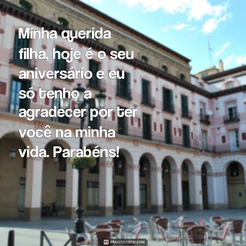 frases linda mensagem de aniversário para filha Minha querida filha, hoje é o seu aniversário e eu só tenho a agradecer por ter você na minha vida. Parabéns!