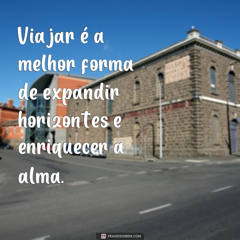 frases viajar frases Viajar é a melhor forma de expandir horizontes e enriquecer a alma.