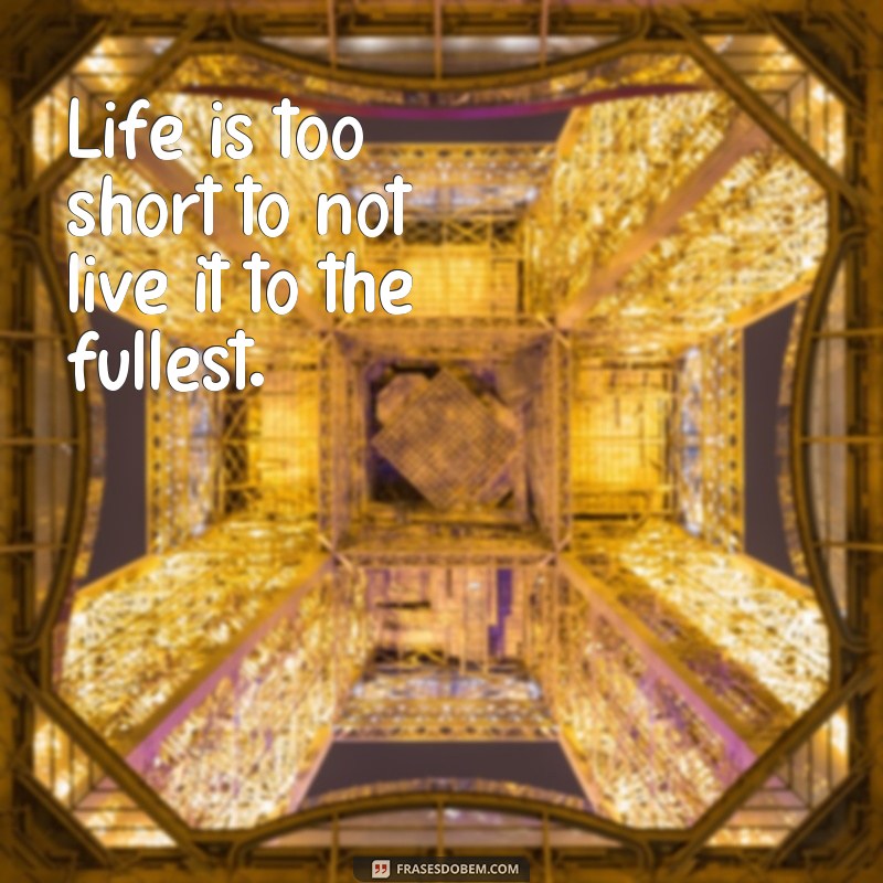 frases em inglês para biografia do whatsapp Life is too short to not live it to the fullest.