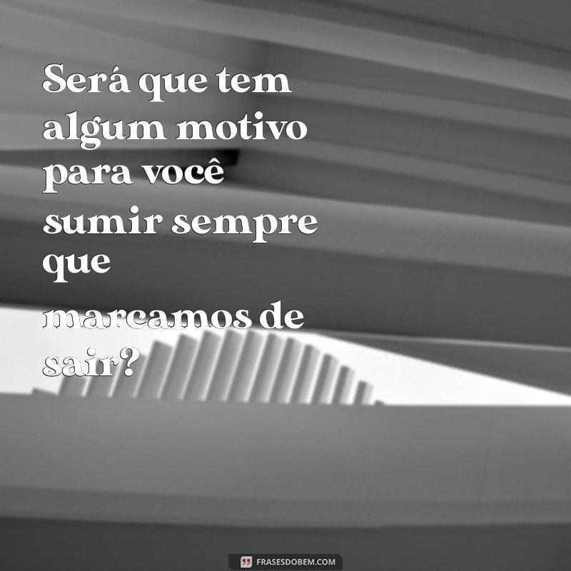 indiretas para ficantes no whatsapp Será que tem algum motivo para você sumir sempre que marcamos de sair?