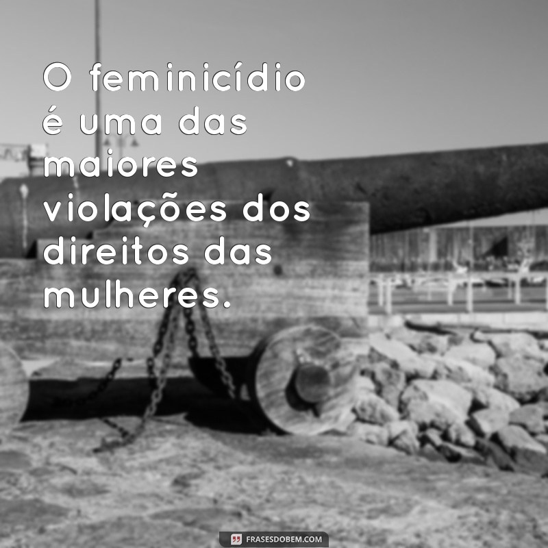 frases sobre feminicídio O feminicídio é uma das maiores violações dos direitos das mulheres.