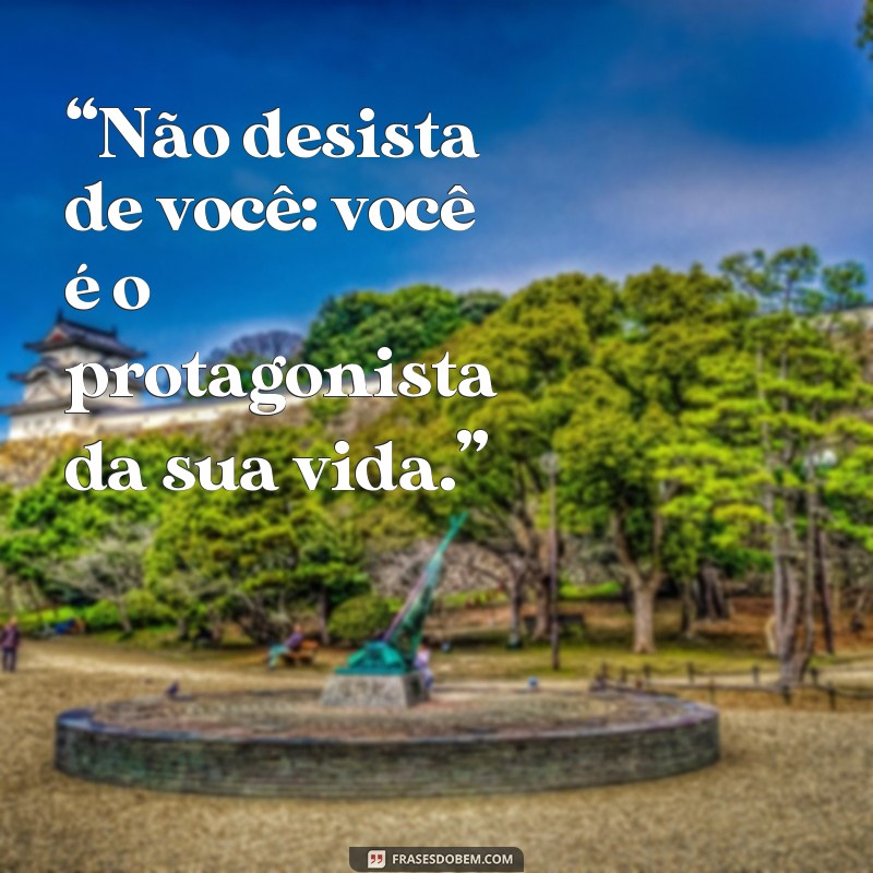 Não desista de você: 122 frases inspiradoras para te motivar a seguir em frente 