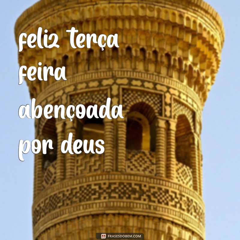 feliz terça feira abençoada por deus feliz terça feira abençoada por deus