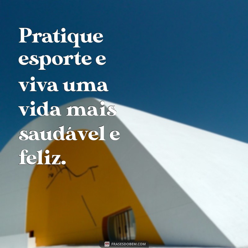 pratique esporte frases Pratique esporte e viva uma vida mais saudável e feliz.