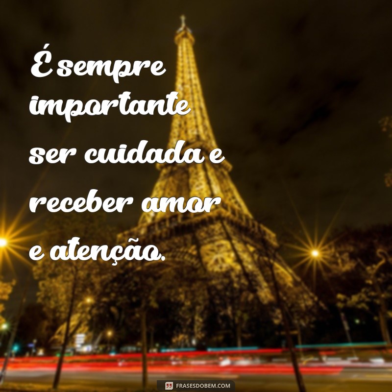 ser cuidada frases É sempre importante ser cuidada e receber amor e atenção.