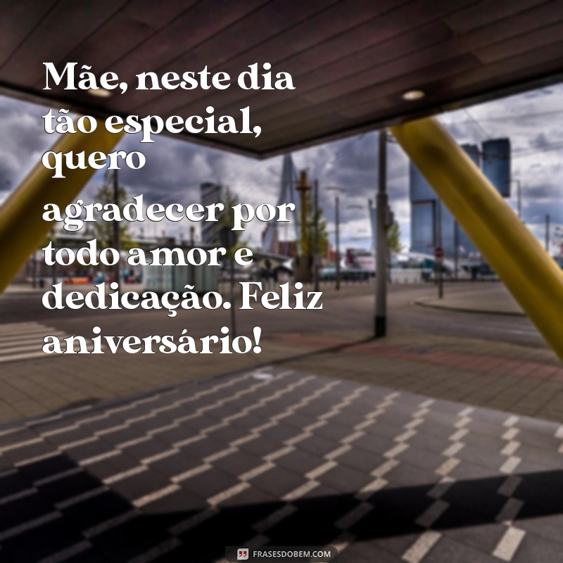 mensagem de aniversario para a mae Mãe, neste dia tão especial, quero agradecer por todo amor e dedicação. Feliz aniversário!