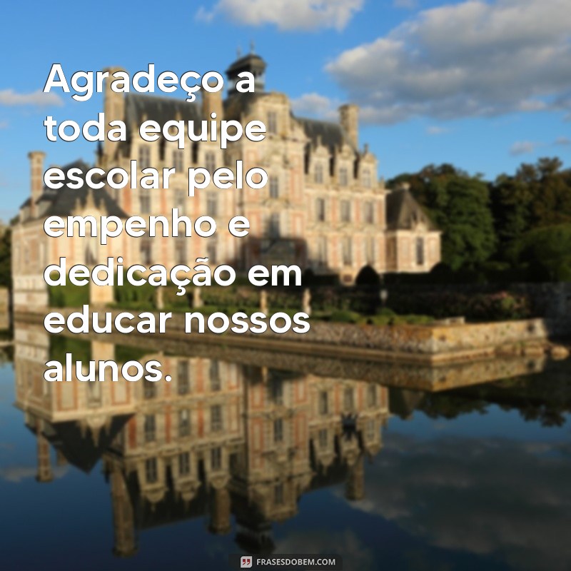 mensagem de agradecimento a equipe escolar Agradeço a toda equipe escolar pelo empenho e dedicação em educar nossos alunos.