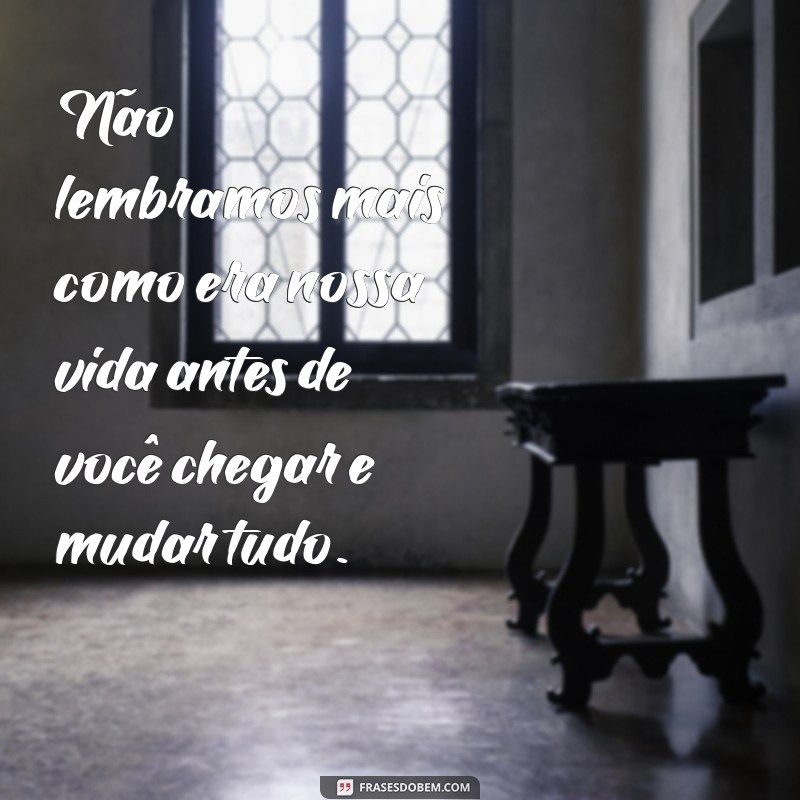 Transforme sua vida com estas inspiradoras frases: Você chegou e mudou tudo! 