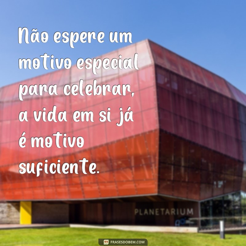 Descubra as melhores frases para celebrar a vida e se inspirar! 