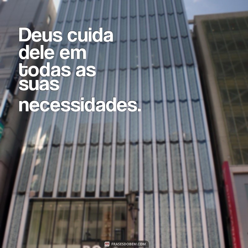 deus cuida dele Deus cuida dele em todas as suas necessidades.