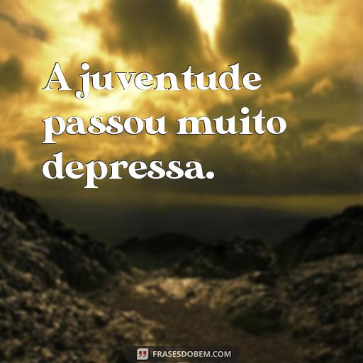 30 Frases Nostálgicas para Recordar os Bons Momentos A juventude passou muito depressa.