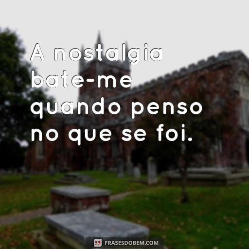 30 Frases Nostálgicas para Recordar os Bons Momentos A nostalgia bate-me quando penso no que se foi.