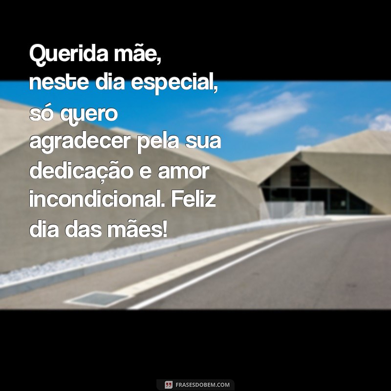 mensagem emocionante dia das mães Querida mãe, neste dia especial, só quero agradecer pela sua dedicação e amor incondicional. Feliz dia das mães!