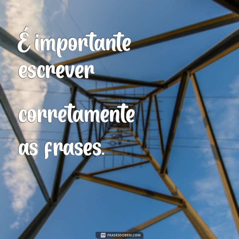 escrever corretamente a frases É importante escrever corretamente as frases.