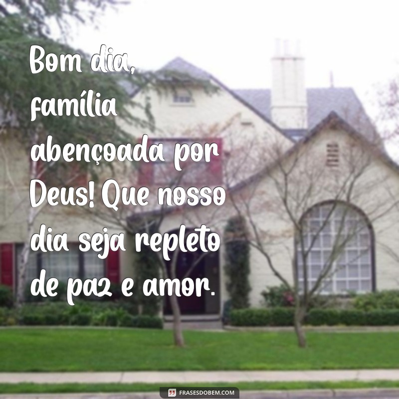 mensagem de bom dia família abençoada por deus Bom dia, família abençoada por Deus! Que nosso dia seja repleto de paz e amor.