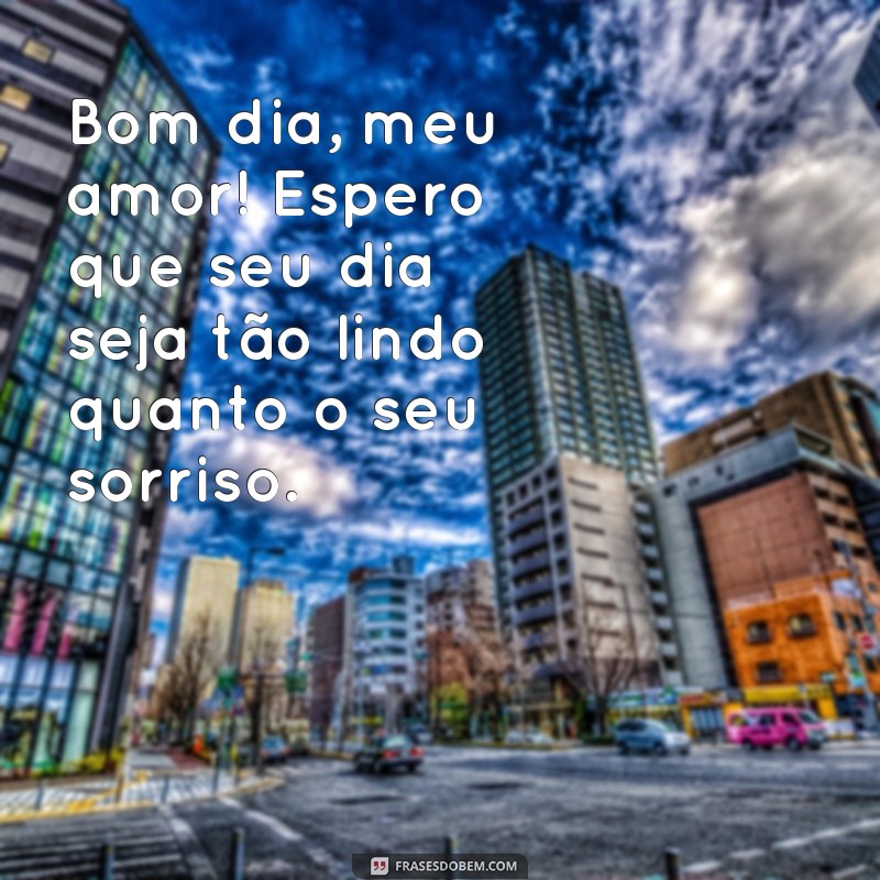 frases bom dia para namorada Bom dia, meu amor! Espero que seu dia seja tão lindo quanto o seu sorriso.