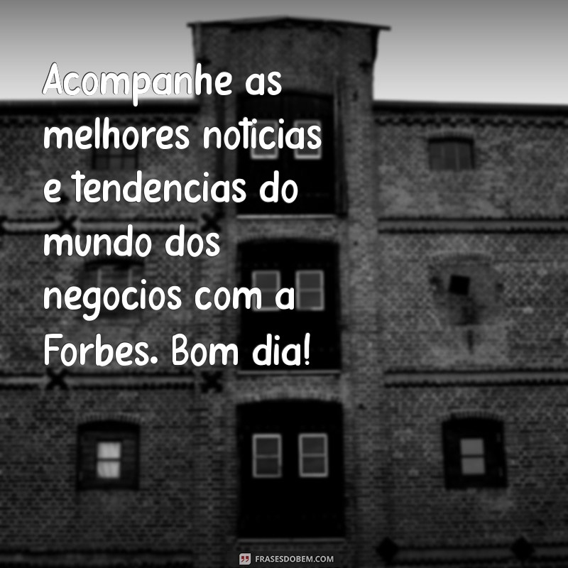 Descubra a importância da mensagem de bom dia segundo a Forbes 