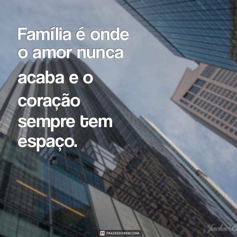 frases de família tumblr Família é onde o amor nunca acaba e o coração sempre tem espaço.