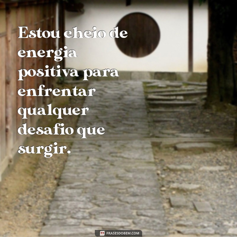 frases de energias positivas Estou cheio de energia positiva para enfrentar qualquer desafio que surgir.