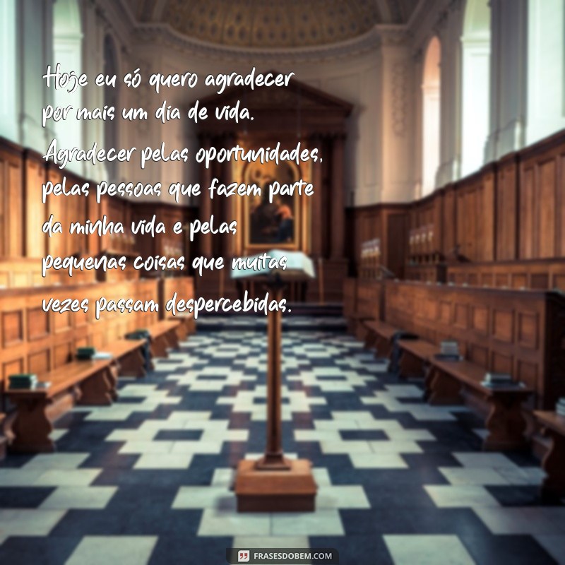 hoje eu só quero agradecer Hoje eu só quero agradecer por mais um dia de vida. Agradecer pelas oportunidades, pelas pessoas que fazem parte da minha vida e pelas pequenas coisas que muitas vezes passam despercebidas.