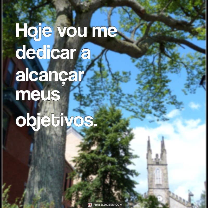 frases focado Hoje vou me dedicar a alcançar meus objetivos.