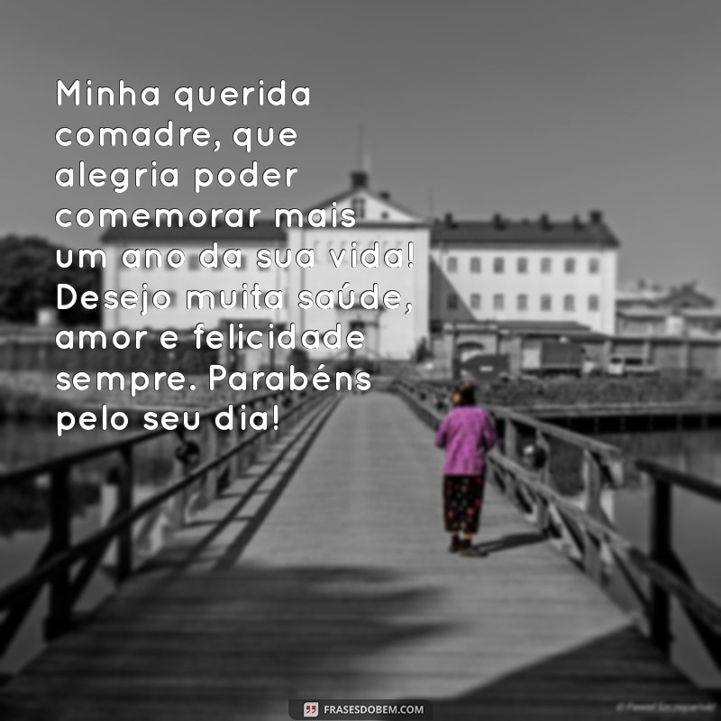 mensagem para comadre de aniversário Minha querida comadre, que alegria poder comemorar mais um ano da sua vida! Desejo muita saúde, amor e felicidade sempre. Parabéns pelo seu dia!