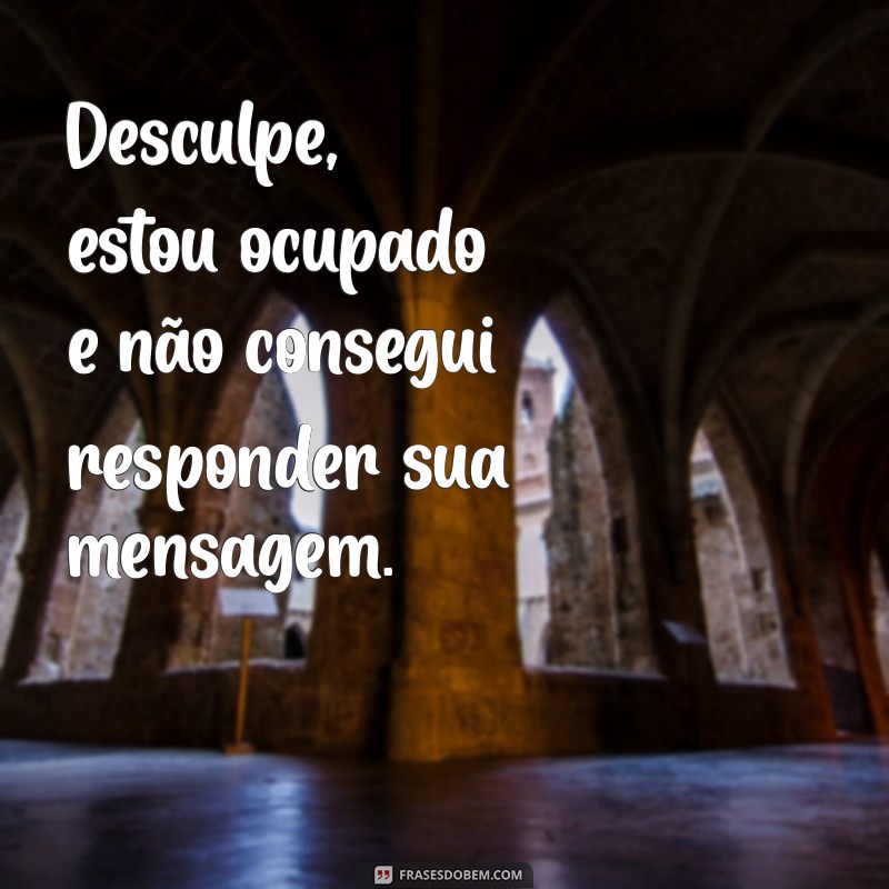 frases sobre não responder mensagens Desculpe, estou ocupado e não consegui responder sua mensagem.