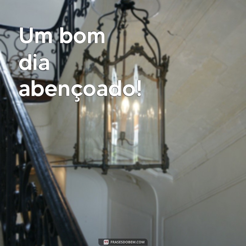 um bom dia abençoado Um bom dia abençoado!