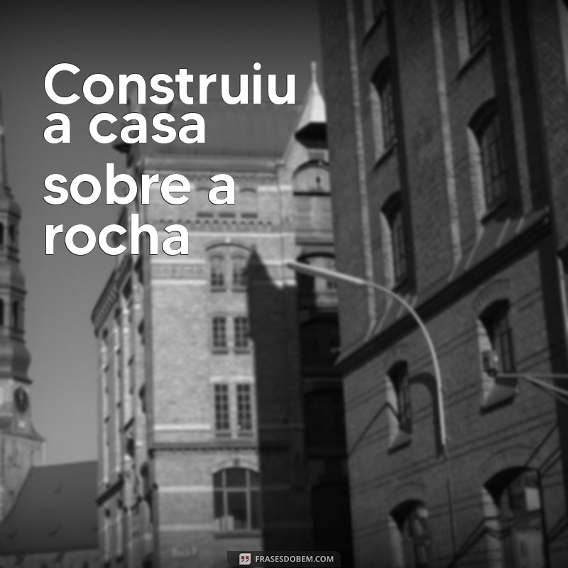 construiu a casa sobre a rocha Construiu a casa sobre a rocha